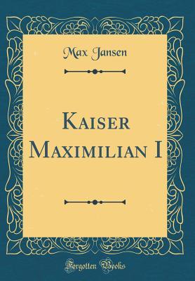 Kaiser Maximilian I (Classic Reprint) (German Edition)