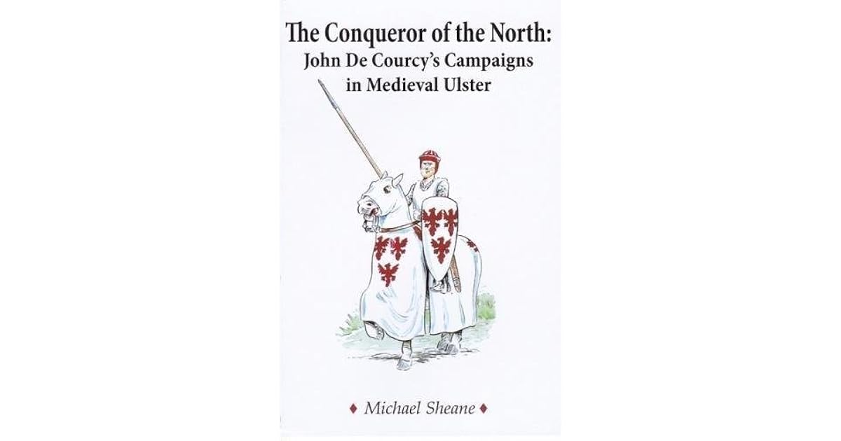 The Conqueror of the North John de Courcy's Campaigns in Medieval