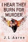 I Hear They Burn for Murder by J.L. Aarne I Hear They Burn for Murder by J.L. Aarne