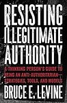 Book cover for Resisting Illegitimate Authority: A Thinking Person's Guide to Being an Anti-Authoritarian—Strategies, Tools, and Models