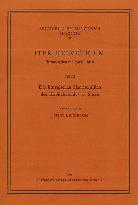 Iter Helveticum, Teil 3: Die Liturgischen Handschriften Des Kapitelsarchivs in Sitten (Spicilegium Friburgense. Subsidia) (German Edition)