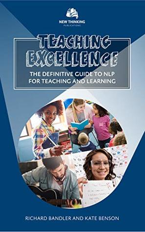Teaching Excellence: The Definitive Guide to NLP for Teaching and Learning (NLP for Education Book 1)