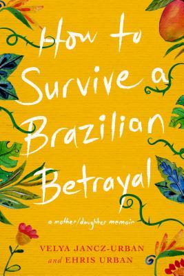 How to Survive a Brazilian Betrayal: A Mother-Daughter Memoir (Paperback)