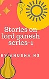 Stories on lord Ganesh series -1: from various sources of Ganesh purana Stories on lord Ganesh series -1: from various sources of Ganesh purana