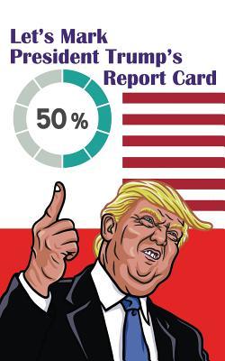 Let's Mark President Donald Trump's Report Card: This Journal Notebook Let You Appaise President Donald Trump's Perfromances, Mark His Report Card.