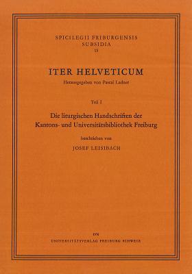 Iter Helveticum, Teil 1: Die Liturgischen Handschriften Der Kantons- Unduniversitatsbibliothek Freiburg (Spicilegium Friburgense. Subsidia) (German Edition)