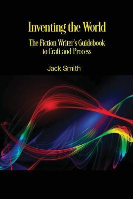 Inventing the World: The Fiction Writer's Guidebook to Craft and Process