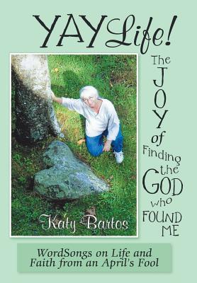 Yaylife! the Joy of Finding the God Who Found Me: Wordsongs on Life and Faith from an April'S Fool