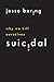 Suicidal: Why We Kill Ourselves