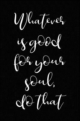 Whatever is Good for Your Soul - Do That: Positivity Journal for Women
