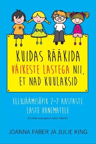 Kuidas rääkida väikeste lastega nii, et nad kuulaksid: Ellujäämisõpik 2–7-aastaste laste vanematele