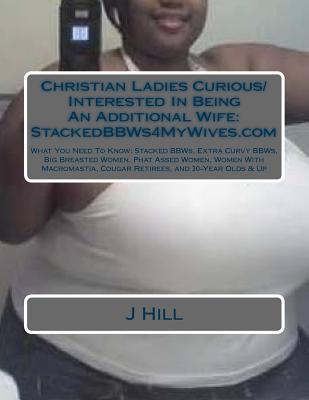 Christian Ladies Curious/Interested In Being An Additional Wife: StackedBBWs4MyWives.com: What You Need To Know: Stacked BBWs, Extra Curvy BBWs, Big ... Cougar Retirees, and 30-Year Olds & Up