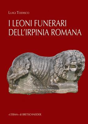 I Leoni Funerari Romani Di Benevento E Dellirpinia (Studia Archaeologica, 226) (Italian Edition)