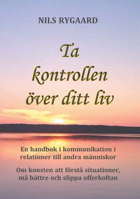 Ta kontrollen över ditt liv: En handbok i kommunikation i relationer till andra människor (Swedish Edition)