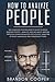 How to Analyze People: The Complete Psychologist’s Guide to Speed Reading People – Analyze and Influence Anyone through Human Behavior Psychology, Analysis of Body Language and Personality Types