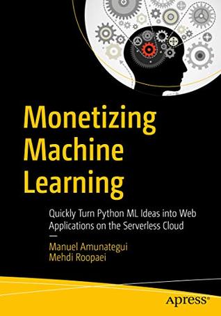 Monetizing Machine Learning: Quickly Turn Python ML Ideas into Web Applications on the Serverless Cloud (Kindle Edition)