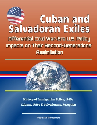 Cuban and Salvadoran Exiles: Differential Cold War-Era U.S. Policy Impacts on Their Second-Generations' Assimilation - History of Immigration Policy, 1960s Cubans, 1980s El Salvadorans, Reception