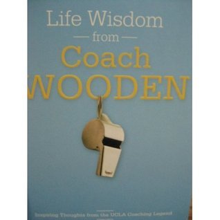 Life Wisdom from Coach Wooden: Inspiring Thoughts from the UCLA Coaching Legend