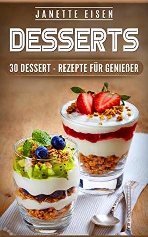DESSERTS: 30 DESSERT - REZEPTE FÜR GENIEßER (German Edition)