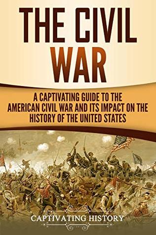 The Civil War: A Captivating Guide to the American Civil War and Its Impact on the History of the United States (U.S. Military History)
