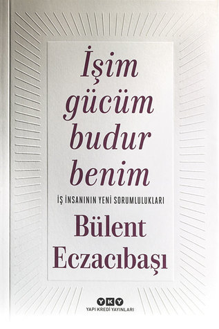 İşim Gücüm Budur Benim: İş İnsanının Yeni Sorumlulukları (Paperback)