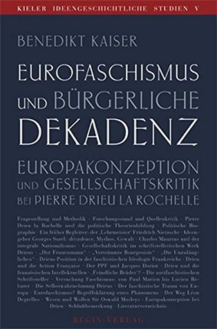 Eurofaschismus und bürgerliche Dekadenz: Europakonzeption und Gesellschaftskritik bei Pierre Drieu La Rochelle (Kieler ideengeschichtliche Studien)
