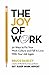 The Joy of Work: 30 Ways to Fix Your Work Culture and Fall in Love with Your Job Again