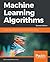 Machine Learning Algorithms: Popular algorithms for data science and machine learning, 2nd Edition