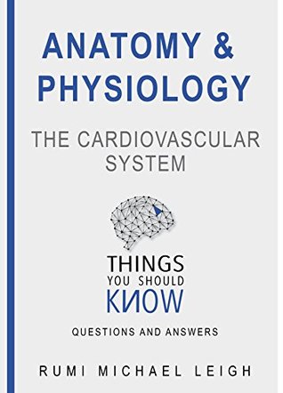 Anatomy and physiology " The cardiovascular system": Things you should know "Questions and answers" (Anatomy and Physiology series)