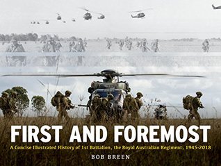 First and Foremost: A Concise Illustrated History of 1st Battalion, the Royal Australian Regiment, 1945-2018