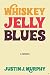 Whiskey Jelly Blues by Justin J. Murphy