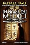 In nome dei Medici. Il romanzo di Lorenzo il Magnifico In nome dei Medici. Il romanzo di Lorenzo il Magnifico