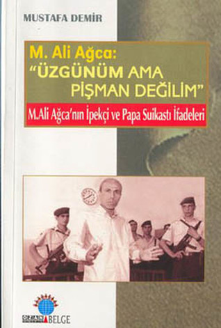 Üzgünüm Ama Pişman Değilim: M. Ali Ağca'nın İpekçi ve Papa Suikasti İfadeleri