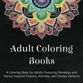 Adult Coloring Books: A Coloring Book for Adults Featuring Mandalas and Henna Inspired Flowers, Animals, and Paisley Patterns (Paperback)