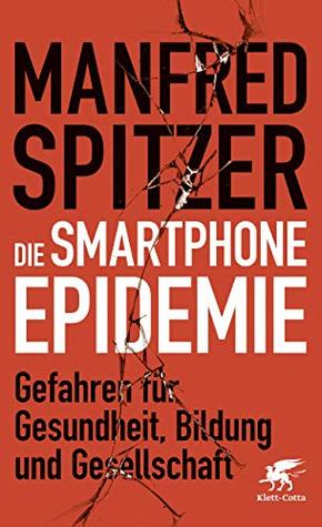 Die Smartphone-Epidemie: Gefahren für Gesundheit, Bildung und Gesellschaft (Kindle Edition)