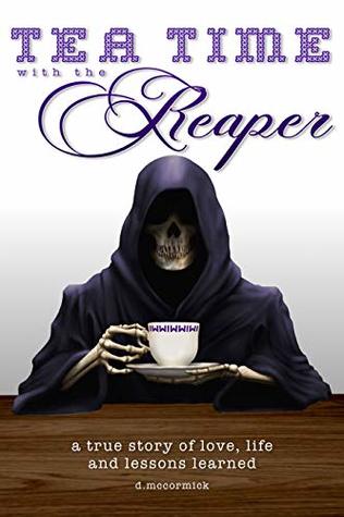 Tea Time with the Reaper: a true story of love, life and lessons learned