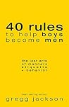 40 Rules to Help Boys Become Men: The Lost Arts of Manners, Etiquette & Behavior 40 Rules to Help Boys Become Men: The Lost Arts of Manners, Etiquette & Behavior