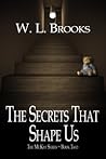 The Secrets That Shape Us by W.L. Brooks The Secrets That Shape Us by W.L. Brooks