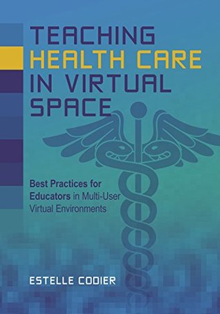 Teaching Health Care in Virtual Space: Best Practices for Educators in Multi-User Virtual Environments (Kindle Edition)