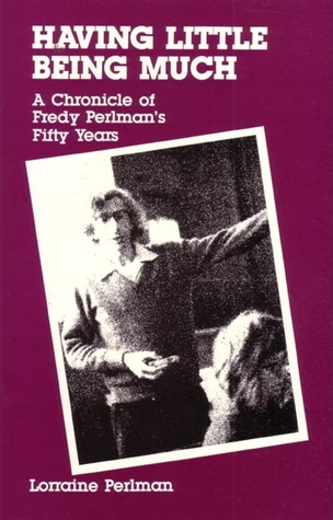 Having Little, Being Much: A Chronicle of Fredy Perlman's Fifty Years