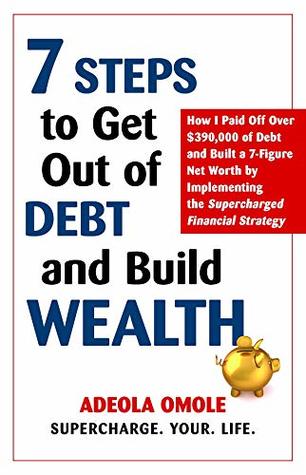 7 Steps to Get Out of Debt and Build Wealth: How I Paid Off Over $390,000 of Debt and Built a 7-Figure Net Worth by Implementing the Supercharged Financial Strategy (Kindle Edition)