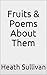 Fruits & Poems About Them by Heath Sullivan