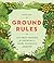 Ground Rules: 100 Easy Lessons for Growing a More Glorious Garden