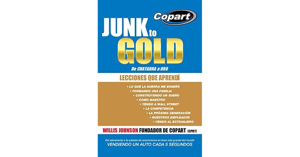 Junk To Gold De Chatarra A Oro Del Salvamento A La Subasta De Automotores En Linea Mas Grande Del Mundo Vendiendo Un Auto Cada 5 Segundos By Willis Johnson goodreads