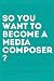 So, you want to become a media composer?: The most comprehensive guide to becoming successful in the film/TV/media industry, as told by 65 thriving professionals in mini interviews!
