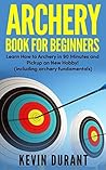 Archery Book For Beginners: Learn How to Archery in 90 Minutes and Pickup a New Hobby!