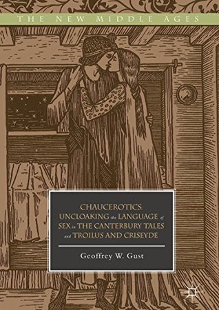 Chaucerotics: Uncloaking the Language of Sex in The Canterbury Tales and Troilus and Criseyde (The New Middle Ages)