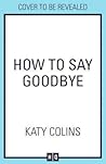 How to Say Goodbye: An emotional and uplifting new book about love, friendship and letting go