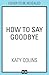How to Say Goodbye by Katy Colins