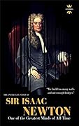 SIR ISAAC NEWTON: One of the Greatest Minds of All-Time. The Entire Life Story. Biography, Facts & Quotes